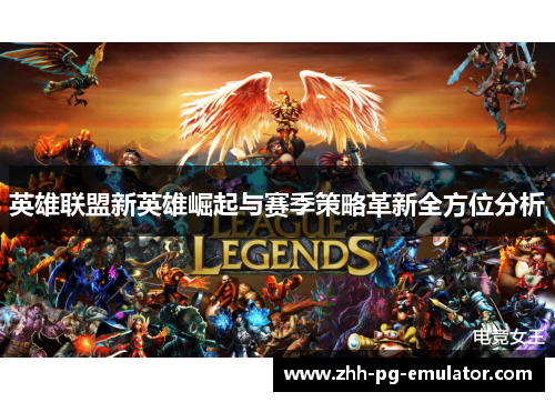 英雄联盟新英雄崛起与赛季策略革新全方位分析