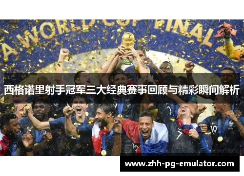 西格诺里射手冠军三大经典赛事回顾与精彩瞬间解析