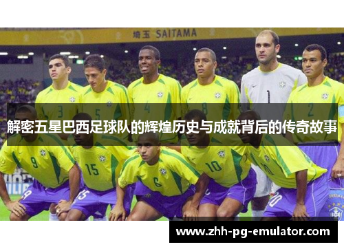 解密五星巴西足球队的辉煌历史与成就背后的传奇故事