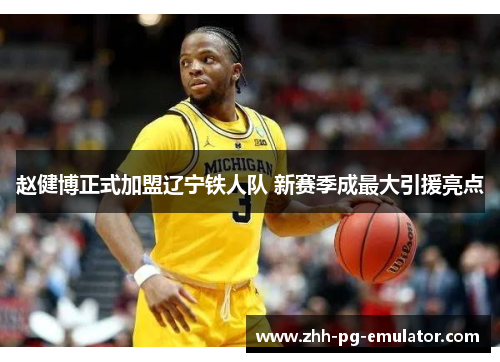 赵健博正式加盟辽宁铁人队 新赛季成最大引援亮点