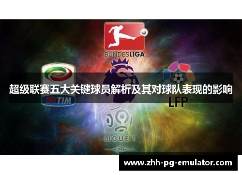 超级联赛五大关键球员解析及其对球队表现的影响