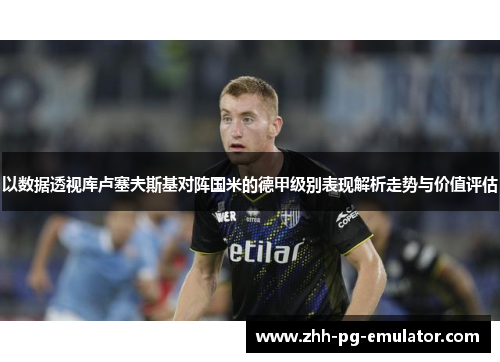 以数据透视库卢塞夫斯基对阵国米的德甲级别表现解析走势与价值评估