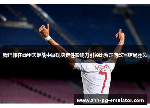 姆巴佩在西甲关键战中展现决定性影响力引领比赛走向改写结局胜负