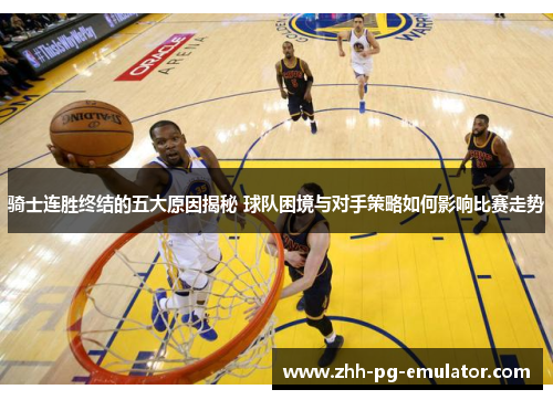 骑士连胜终结的五大原因揭秘 球队困境与对手策略如何影响比赛走势