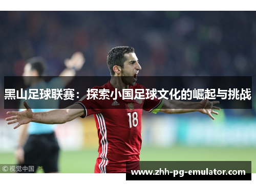 黑山足球联赛：探索小国足球文化的崛起与挑战