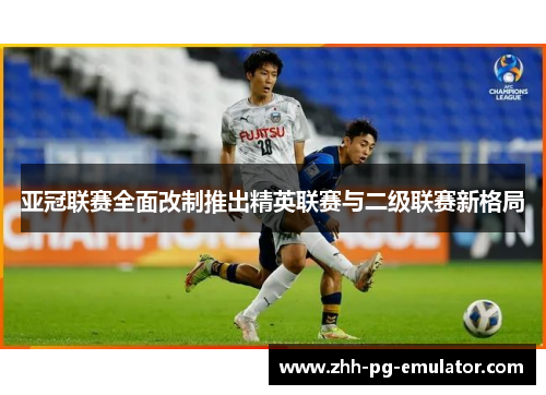 亚冠联赛全面改制推出精英联赛与二级联赛新格局