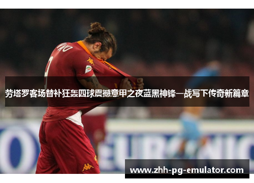 劳塔罗客场替补狂轰四球震撼意甲之夜蓝黑神锋一战写下传奇新篇章