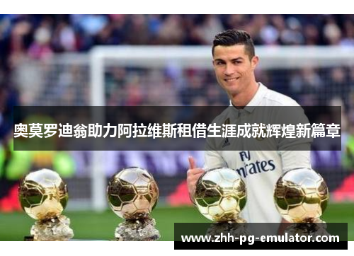 奥莫罗迪翁助力阿拉维斯租借生涯成就辉煌新篇章