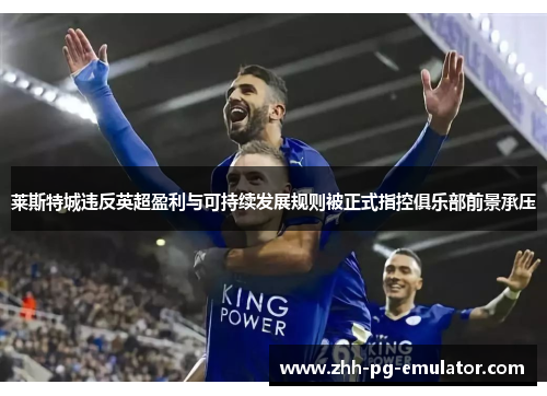 莱斯特城违反英超盈利与可持续发展规则被正式指控俱乐部前景承压