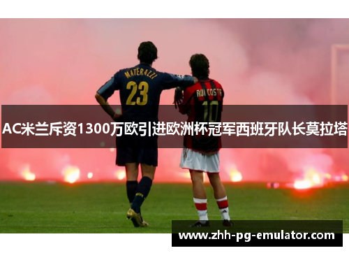 AC米兰斥资1300万欧引进欧洲杯冠军西班牙队长莫拉塔