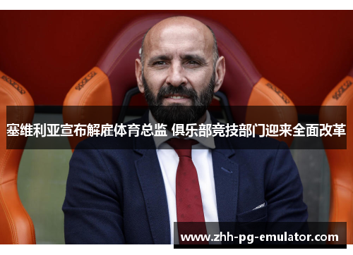 塞维利亚宣布解雇体育总监 俱乐部竞技部门迎来全面改革