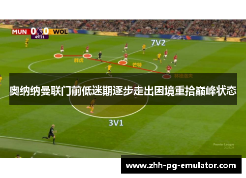 奥纳纳曼联门前低迷期逐步走出困境重拾巅峰状态