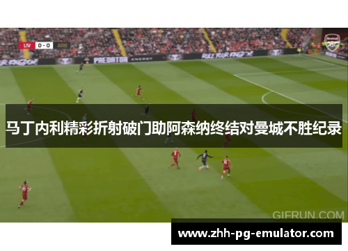 马丁内利精彩折射破门助阿森纳终结对曼城不胜纪录 马丁内利精彩折射破门助阿森纳终结对曼城不胜纪录