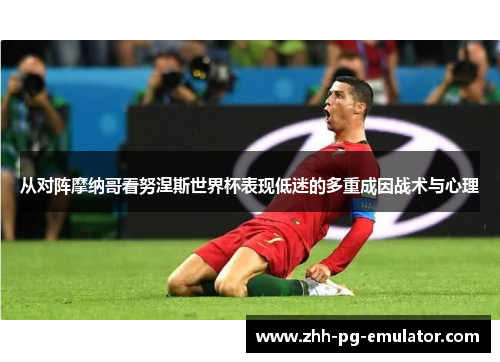 从对阵摩纳哥看努涅斯世界杯表现低迷的多重成因战术与心理 从对阵摩纳哥看努涅斯世界杯表现低迷的多重成因战术与心理