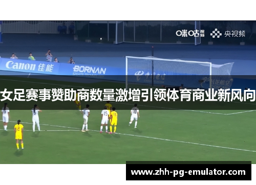 女足赛事赞助商数量激增引领体育商业新风向 女足赛事赞助商数量激增引领体育商业新风向