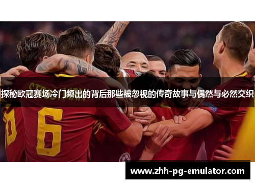 探秘欧冠赛场冷门频出的背后那些被忽视的传奇故事与偶然与必然交织