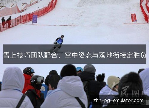 雪上技巧团队配合，空中姿态与落地衔接定胜负